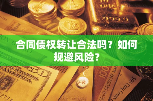 北京合同债权转让合法吗?如何规避风险? 北京合同债权转让合法吗?如何规避风险?