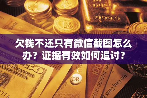 北京欠钱不还只有微信截图怎么办？证据有效如何追讨？