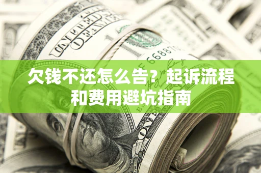 北京欠钱不还怎么告?起诉流程和费用避坑指南 北京欠钱不还怎么告?起诉流程和费用避坑指南