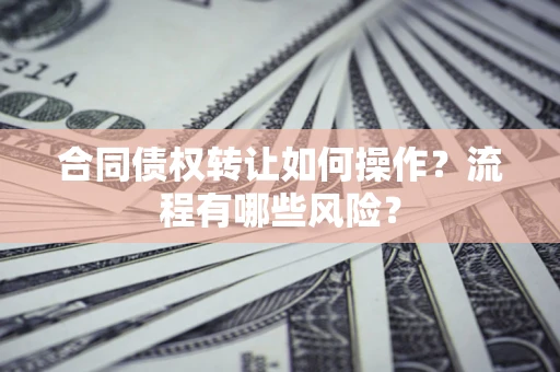 北京合同债权转让如何操作？流程有哪些风险？