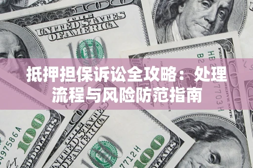 北京抵押担保诉讼全攻略：处理流程与风险防范指南