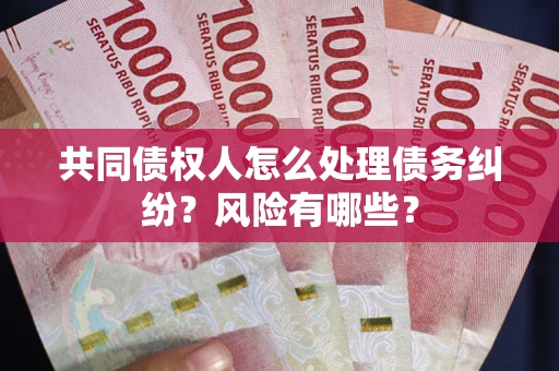 北京共同债权人怎么处理债务纠纷？风险有哪些？