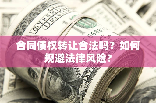 北京合同债权转让合法吗？如何规避法律风险？