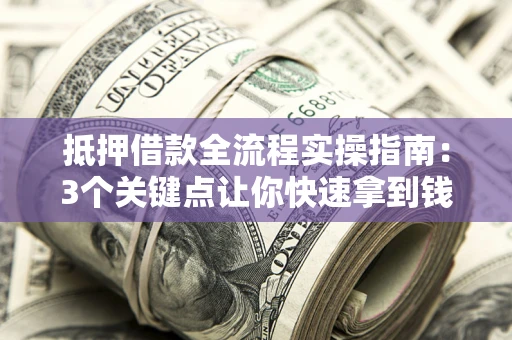北京抵押借款全流程实操指南：3个关键点让你快速拿到钱