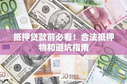 北京抵押贷款前必看！合法抵押物和避坑指南