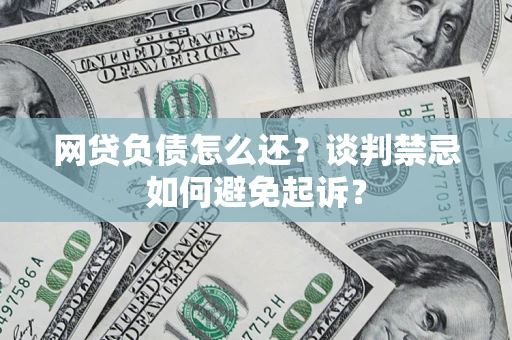 北京网贷负债怎么还？谈判禁忌如何避免起诉？