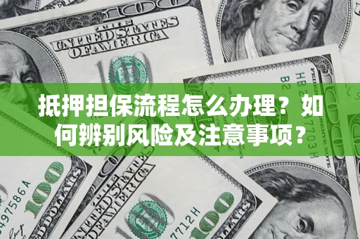 北京抵押担保流程怎么办理？如何辨别风险及注意事项？