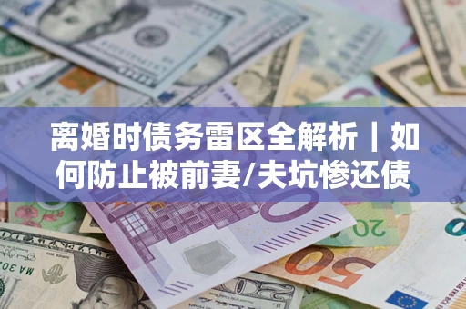 北京离婚时债务雷区全解析｜如何防止被前妻/夫坑惨还债？