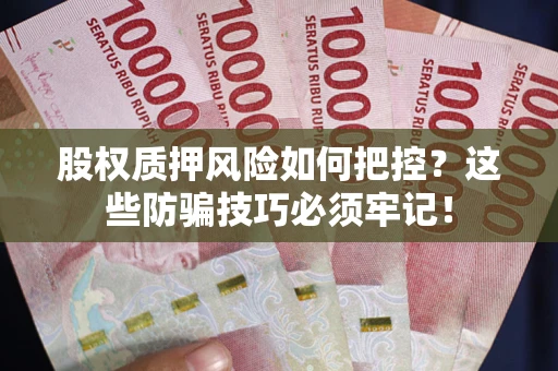 北京股权质押风险如何把控？这些防骗技巧必须牢记！