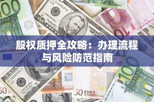 北京股权质押全攻略：办理流程与风险防范指南