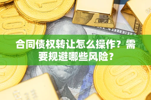北京合同债权转让怎么操作？需要规避哪些风险？