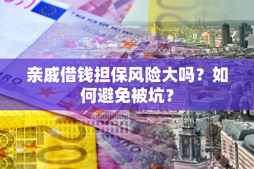 北京亲戚借钱担保风险大吗？如何避免被坑？