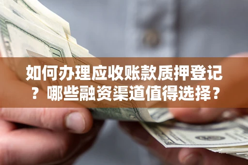 北京如何办理应收账款质押登记？哪些融资渠道值得选择？