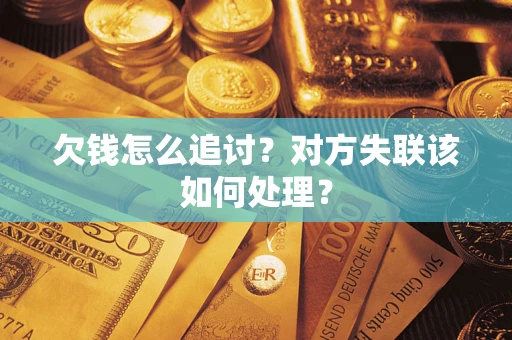 北京欠钱怎么追讨？对方失联该如何处理？