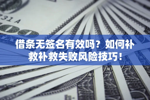北京借条无签名有效吗？如何补救补救失败风险技巧！