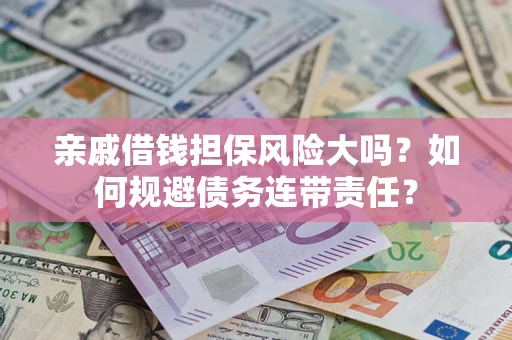 北京亲戚借钱担保风险大吗？如何规避债务连带责任？