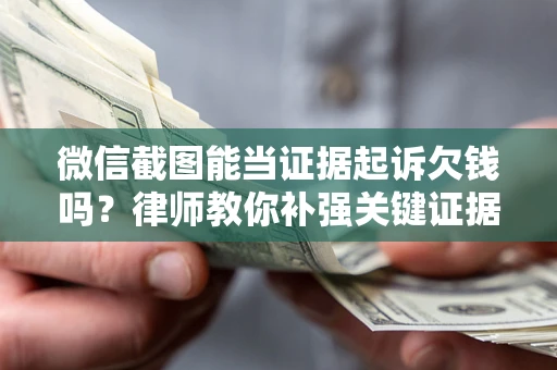 北京微信截图能当证据起诉欠钱吗？律师教你补强关键证据