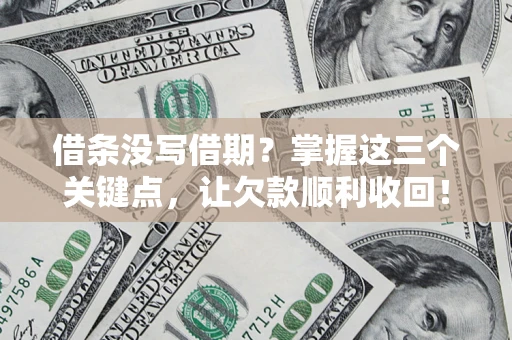北京借条没写借期？掌握这三个关键点，让欠款顺利收回！