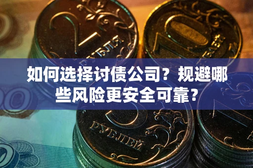 北京如何选择讨债公司？规避哪些风险更安全可靠？