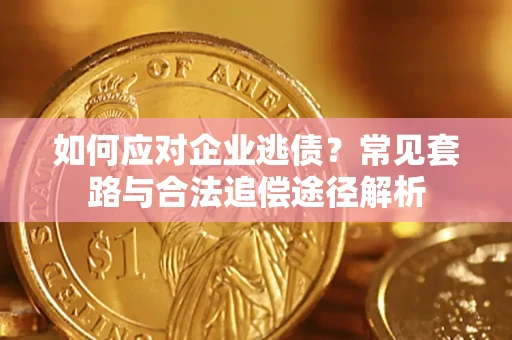 北京如何应对企业逃债？常见套路与合法追偿途径解析