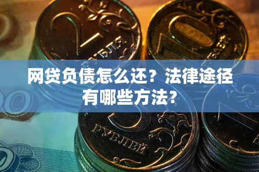 北京网贷负债怎么还？法律途径有哪些方法？