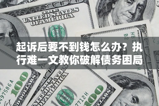 北京起诉后要不到钱怎么办？执行难一文教你破解债务困局