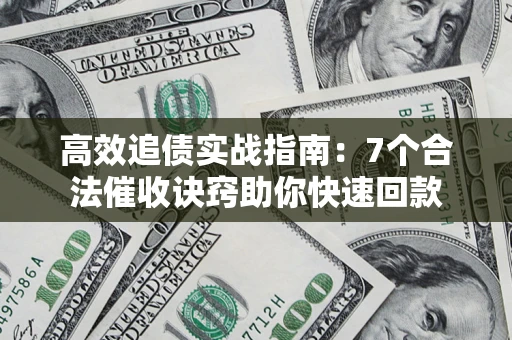 北京高效追债实战指南：7个合法催收诀窍助你快速回款