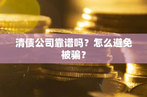 北京清债公司靠谱吗？怎么避免被骗？