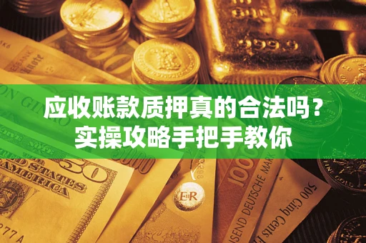 北京应收账款质押真的合法吗？实操攻略手把手教你