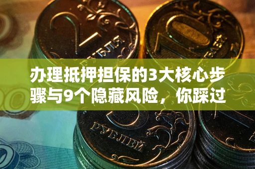 北京办理抵押担保的3大核心步骤与9个隐藏风险，你踩过哪个坑？