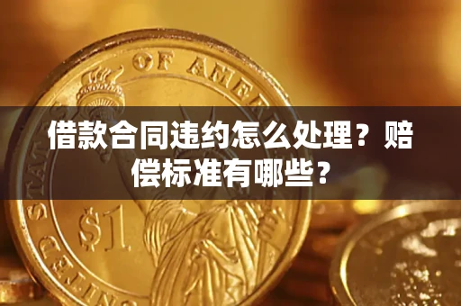 北京借款合同违约怎么处理？赔偿标准有哪些？