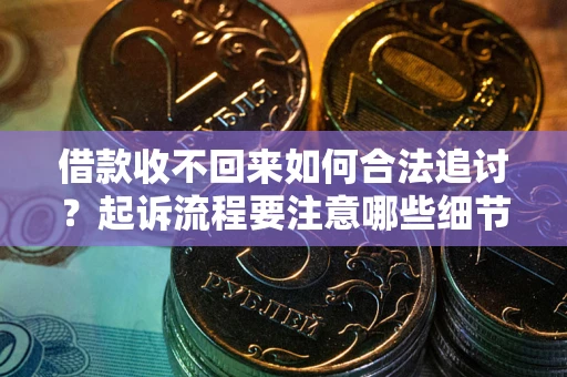 北京借款收不回来如何合法追讨？起诉流程要注意哪些细节？