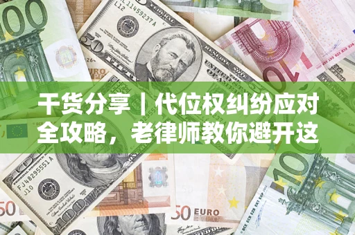 北京干货分享｜代位权纠纷应对全攻略，老律师教你避开这5大雷区