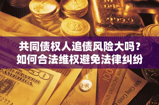 北京共同债权人追债风险大吗？如何合法维权避免法律纠纷？