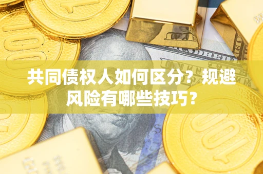 北京共同债权人如何区分？规避风险有哪些技巧？