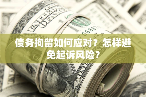 北京债务拘留如何应对？怎样避免起诉风险？