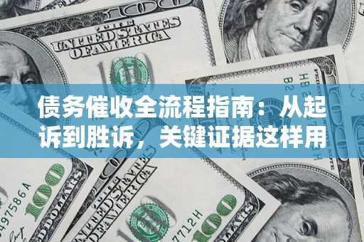北京债务催收全流程指南：从起诉到胜诉，关键证据这样用