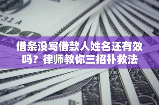 北京借条没写借款人姓名还有效吗？律师教你三招补救法