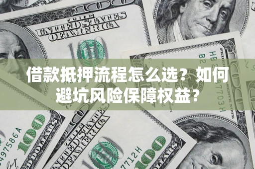 北京借款抵押流程怎么选？如何避坑风险保障权益？