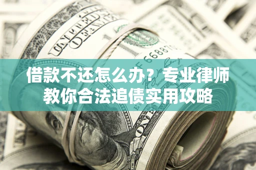 北京借款不还怎么办？专业律师教你合法追债实用攻略