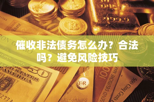 北京催收非法债务怎么办？合法吗？避免风险技巧