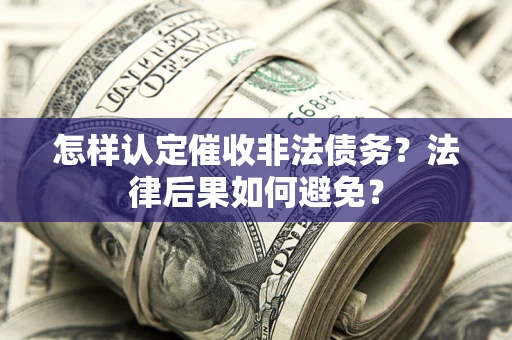 北京怎样认定催收非法债务？法律后果如何避免？