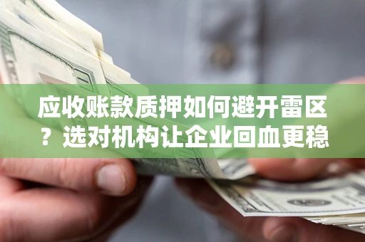 北京应收账款质押如何避开雷区？选对机构让企业回血更稳