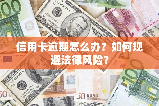 北京信用卡逾期怎么办？如何规避法律风险？