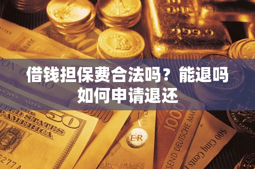 北京借钱担保费合法吗？能退吗如何申请退还