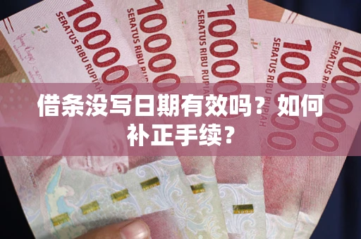 北京借条没写日期有效吗？如何补正手续？