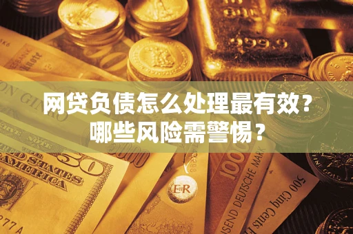 北京网贷负债怎么处理最有效？哪些风险需警惕？