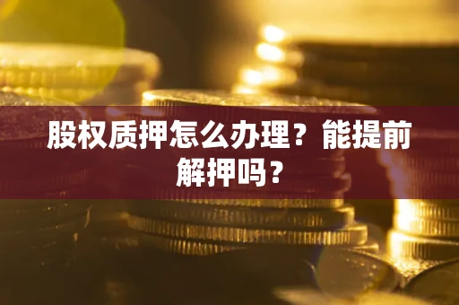 北京股权质押怎么办理？能提前解押吗？