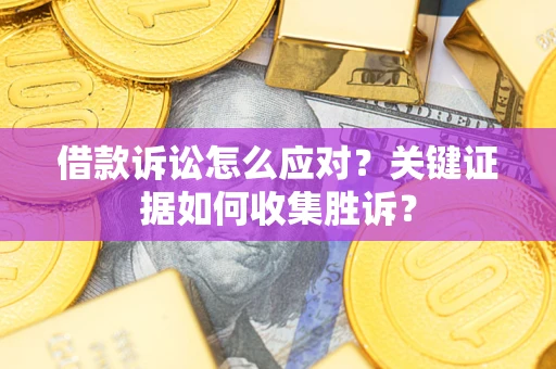 北京借款诉讼怎么应对？关键证据如何收集胜诉？