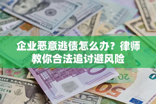 北京企业恶意逃债怎么办？律师教你合法追讨避风险